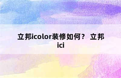 立邦icolor装修如何？ 立邦ici